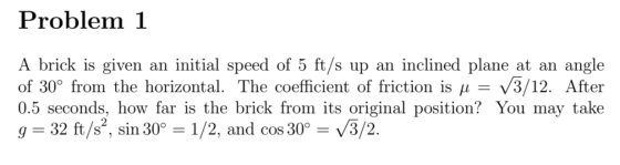 Problem 1 = A brick is given an initial speed of 5 ft/s up an inclined plane at an angle of 30° from the horizontal. The coef
