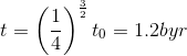 t = \left(\frac{1}{4} \right )^\frac{3}{2}t_0=1.2 byr