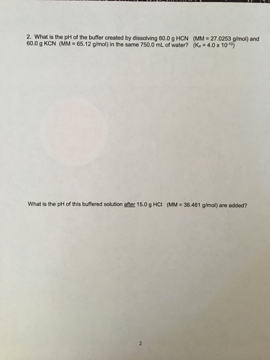 2. What is the pH of the buffer created by dissolving 60.0 g HCN (MM = 27.0253 g/mol) and 60.0 g KCN (MM = 65.12 g/mol) in th