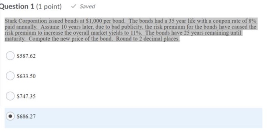 Question 1 (1 point) Saved Stark Corporation issued bonds at $1.000 per bond. The bonds had a 35 year life with a coupon rate