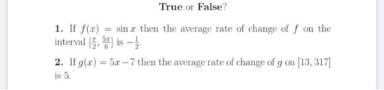 True or False? 1. If f(x) sin x then the average rate of change of f on the interval (1, ) is - 2. If g(x) = 5x – 7 then the