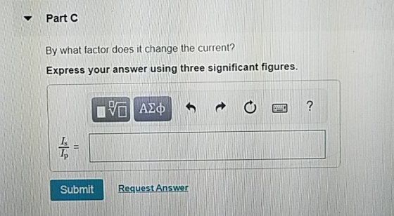 Part C By what factor does it change the current? Express your answer using three significant figures 四? I. Submit Request An