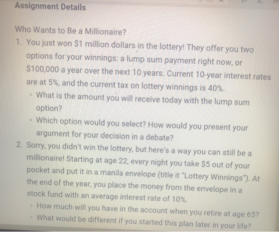 Assignment Details Who Wants to Be a Millionaire? 1. You just won $1 million dollars in the lottery! They offer you two optio