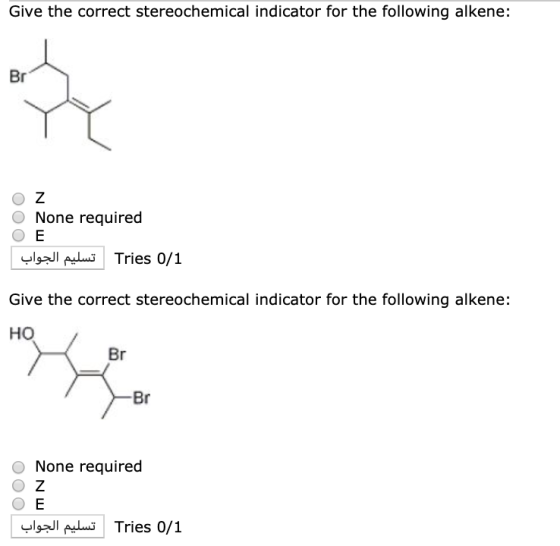 Give the correct stereochemical indicator for the following alkene: Br O Z O None required Ο Ε Tries تسليم الجواب 0 / 1 Give