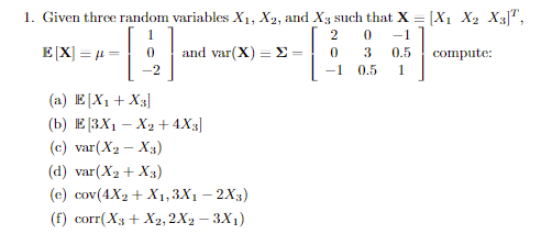 2 0 -1 EIX) = μ = | 0 | and var(X) Σ _ | 0 -1 0.5 3 0.5 | compute: (a) E[Xi +Xs] (c) var(X2- X3) d var(X2 + X) (e) cov(4X2 +X1,3Xi -2X)