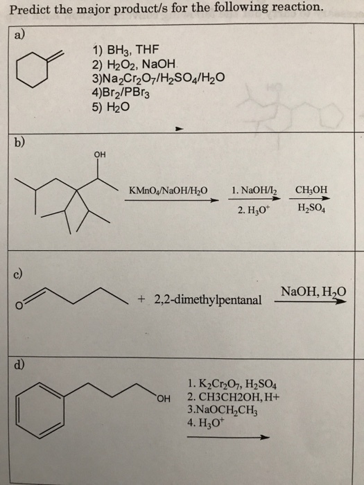 Predict the major product/s for the following reaction. a) 1 BH3, THF V2) H202, NaOH 3)Na2Cr2O7/H2SO4/H20 4)Br2/PBr3 5) H2O b) OH KMnO/NaOH/H20 1. NaOHI2 CH3OH 2. H3O* H2SO4 2,2-dimethylpentanal NaOH, H20 2 d) 1. K2Cr20, H2SO4 OH 2. CH3CH20H,H+ 3.NaOCH CH3