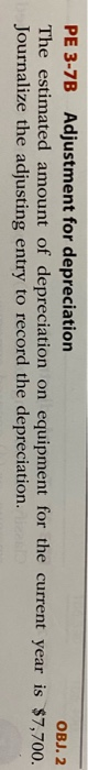 PE 3-7B Adjustment for depreciation OBJ. 2 The estimated amount of depreciation on equipment for the current year is $7,700.