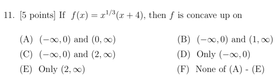 11. [5 points) If f(x) = x+/P(x + 4), then f is concave up on (A) (-20,0) and (0,00) (C) (-0,0) and (2,00) (E) Only (2,00) (B