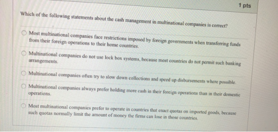 1 pts Which of the following statements about the cash management in multinational companies is correct? Most multinational c