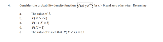 4. Consider the probability density function (x)for x>0, and zero otherwise. Determine a. The value of a b. P(X> 22) C. e The