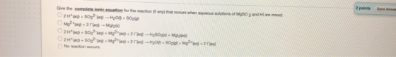 2 points Save As. Give the complete lonicention for the action of any that occurs when solutions of MS and Hard 2 H S032 - 02
