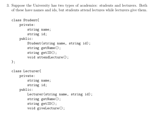 3. Suppose the University has two types of academics: students and lecturers. Both of these have names and ids, but students