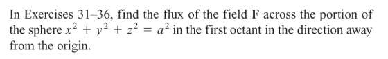 In Exercises 31-36, find the flux of the field F across the portion of the sphere x2y z2= a2 in the first octant in the direc