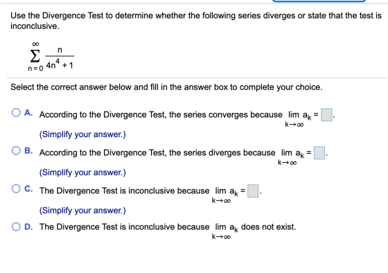 Use the Divergence Test to determine whether the following series diverges or state that the test is inconclusive. 0 n Σ 4 4n