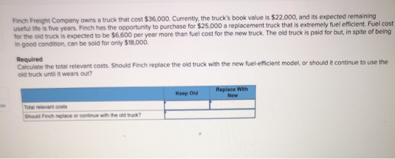 Finch Freight Company owns a truck that cost $36,000. Currently, the trucks book value is $22,000, and its expected remainin
