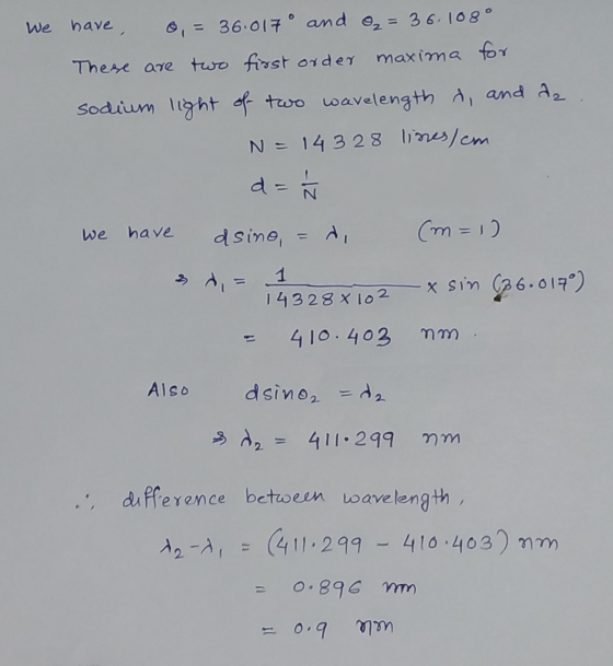 We have, 0,= 36.017° and ₂ = 36.108° These are two first orde maxima for sodium light of two wavelength d, and az N = 14328 l