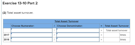 Exercise 13-10 Part 2 (2) Total asset turnover. Total Asset Turnover Choose Denominator: Choose Numerator: Total Asset Turnov