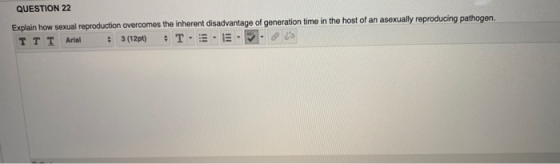 QUESTION 22 Explain how sexual reproduction overcomes the inherent disadvantage of generation time in the host of an asexuall