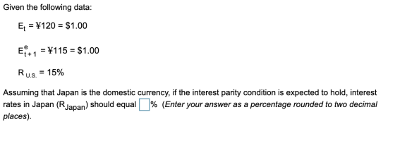 Given the following data: Ex = ¥120 = $1.00 EⓇ 4 = ¥115 = $1.00 Ru.s. = 15% Assuming that Japan is the domestic currency, if