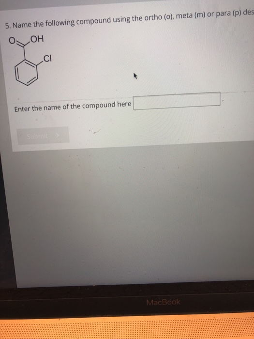 5. Name the following compound using the ortho (o), meta (m) or para (p) de O, OH CI Enter the name of the compound here MacB