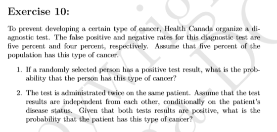 Exercise 10: To prevent developing a certain type of cancer, Health Canada organize a di- agnostic test. The false positive a