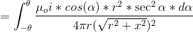 = \int_{-\theta}^{\theta}\frac{\mu_{o}i*cos(\alpha)*r^{2}*\sec^{2}\alpha*d\alpha}{4\pi r(\sqrt{r^{2}+x^{2}})^{2}}