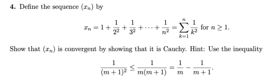 4. Define the seque 1 1 Xn = 1 .+ 22 + 32 +...+ 12 for n > 1. Show that (Xn) is convergent by showing that it is Cauchy. Hint
