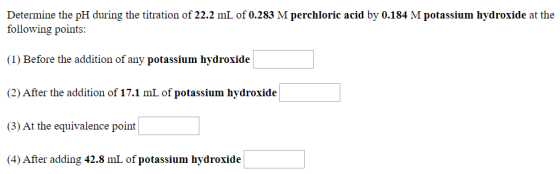 Determine the pH during the titration of 22.2 mL of 0.283 M perchloric acid by 0.184 M potassium hydroxide at the following p