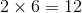 2 x 6 = 12