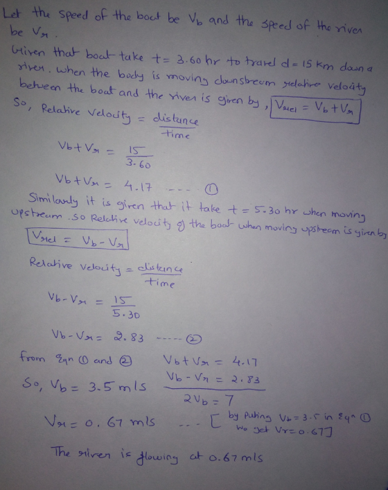 Let the Speed of the boct be V and the speed of the viven iven when the body is vnovins do nsbreem yelchire veloity behveen the boat and the iver is gren bVaucVb tV S, Relaive Nelouth distance 3. 60 Similasdy it is giren thab it take t S3o hr shen moving upctacum .so Relcive velodty 2 the bost hn movins psheem is ginnt Relative Veouti- l tin time S.30 The siven is dowio t o.67 mls