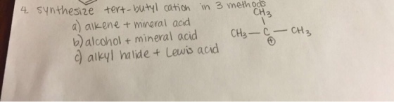 4. synthesize tert-butyl cation in 3 meth ods CH2 a) aikene t mineral acd b)alcohol + mineral acid CHCH3 d aikyl halide Lewis acid
