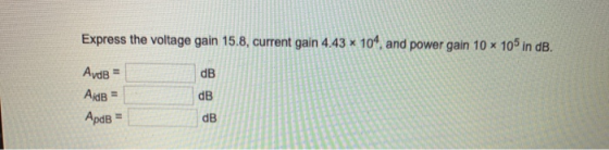 Express the voltage gain 15.8, current gain 4.43 x 104, and power gain 10 x 10 in dB. AvdB = Аав в ApdB -