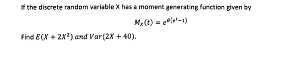 If the discrete random variable X has a moment generating function given by My(t) = (e-1) Find E(X + 2x2) and Var(2X + 40).