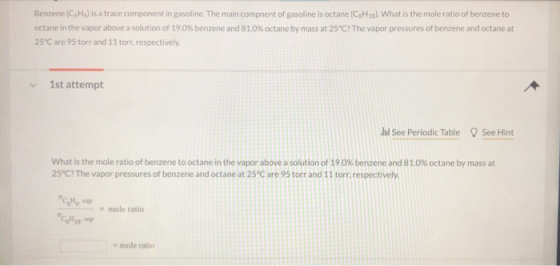 Benzene (CH is a trace component in gasoline. The main compnent of gasoline is octane (CH18). What is the mole ratio of benze