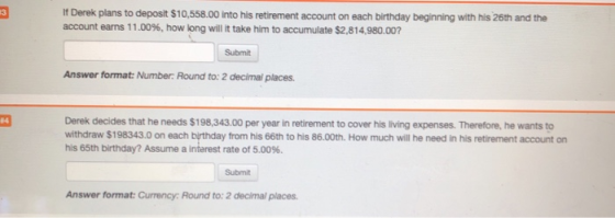 3 If Derek plans to deposit $10,558.00 into his retirement account on each birthday beginning with his 26th and the account e