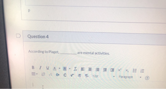 P D Question 4 According to Piaget, are mental activities. BI U AA- IX EE 3 2 1 X XE BV CVT 12pt Paragraph