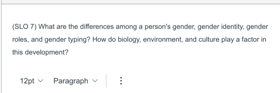 (SLO 7) What are the differences among a persons gender, gender identity, gender roles, and gender typing? How do biology, e