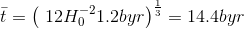 \bar{t} = \left(\12H_0^{-2} 1.2byr\right )^\frac{1}{3}=14.4 byr