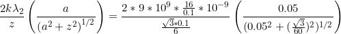 \small \frac{2k\lambda_{2} }{z}\left ( \frac{a}{\left ( a^2 +z^2\right )^{1/2}} \right ) = \frac{2*9*10^{9}*\frac{16}{0.1} *10^{-9}}{\frac{\sqrt{3}*0.1}{6}} \left ( \frac{0.05}{(0.05^{2} + (\frac{\sqrt{3}}{60})^2)^{1/2}} \right )