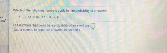 Which of the following numbers could be the probability of an event? 1.-0.51, 0.02, 1.13, 0.32.o CS iew The numbers that coul