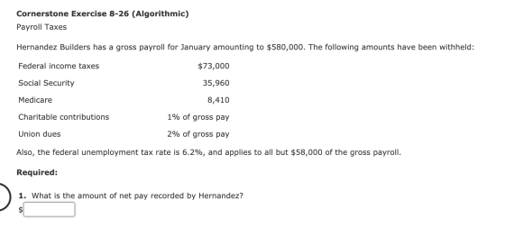 Cornerstone Exercise 8-26 (Algorithmic) Payroll Taxes Hernandez Builders has a gross payroll for January amounting to $580,00