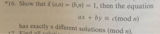 *16. Show that if (a,n) = (b,n) = 1, then the equation ax + by = c(mod n) has exactly n different solutions (mod n). 17 Find