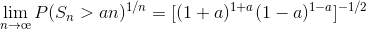 \lim_{n\rightarrow \oe }P(S_n > an) ^{1/n} = [(1 + a) ^{1+a} (1 - a) ^{1-a }]^{-1/2}