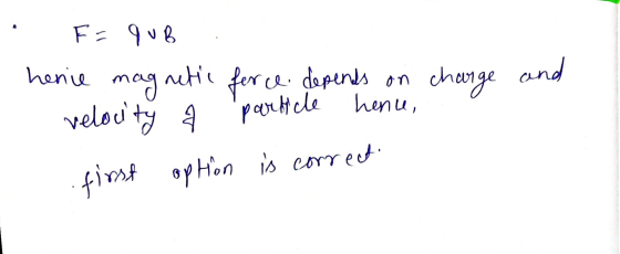 F = qub henie magnetic force depends on charge velocity charge and hence, particle finst option is correct