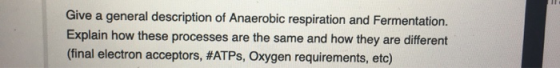 Give a general description of Anaerobic respiration and Fermentation. Explain how these processes are the same and how they a
