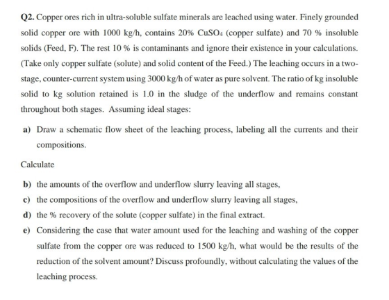 Q2. Copper ores rich in ultra-soluble sulfate minerals are leached using water. Finely grounded solid copper ore with 1000 kg