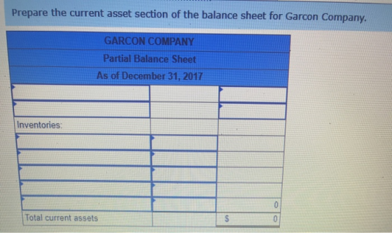 Prepare the current asset section of the balance sheet for Garcon Company. GARCON COMPANY Partial Balance Sheet As of Decembe