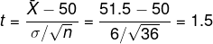 t = \frac{\bar{X} - 50}{\sigma/\sqrt{n}} = \frac{51.5 - 50}{6/\sqrt{36}} = 1.5