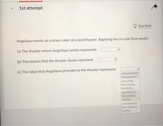 1st attempt See Hint Angelique works as a ticket-taker at a local theater. Applying the circular flow model: (a) The theater