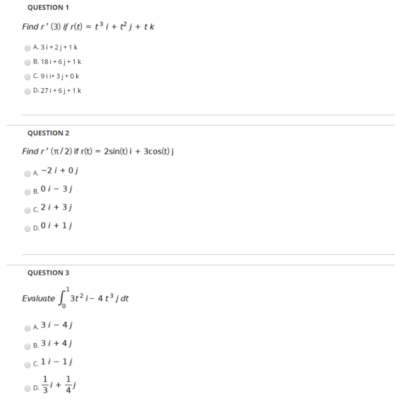 QUESTION 1 Find r (3) if r(t) = t3i+tj + tk A. 3i + 2+ 1k B. 18 i +6j+1 k C. 9 ii+ 3j+0k D. 27 i +6j+1 k QUESTION 2 Find r